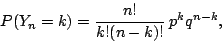 \begin{displaymath}
P( Y_n = k ) = \frac{n!}{k!(n-k)!} \: p^{k}q^{n-k},
\end{displaymath}